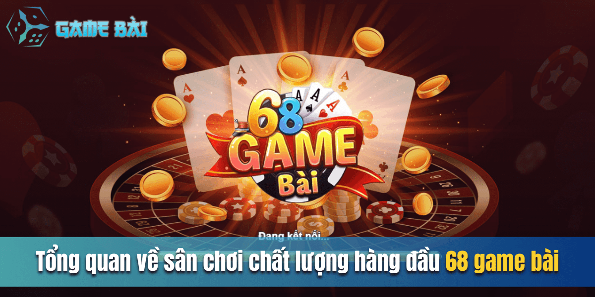 Tổng quan về sân chơi chất lượng hàng đầu 68 game bài